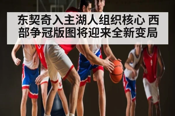 东契奇入主湖人组织核心 西部争冠版图将迎来全新变局