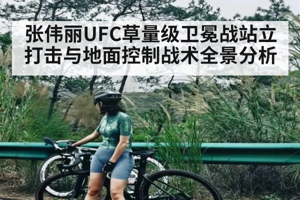 张伟丽UFC草量级卫冕战站立打击与地面控制战术全景分析